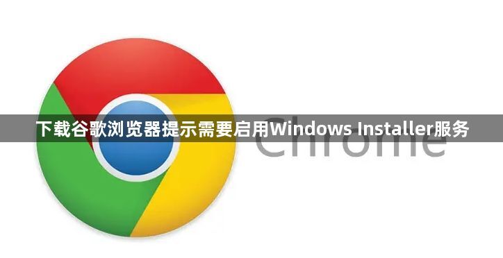 下载谷歌浏览器提示需要启用Windows Installer服务1