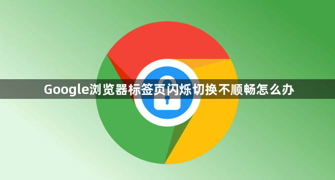 Google浏览器标签页闪烁切换不顺畅怎么办1