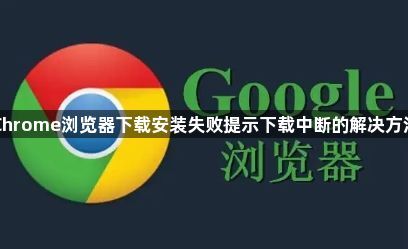 Chrome浏览器下载安装失败提示下载中断的解决方法1