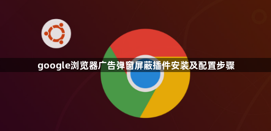 google浏览器广告弹窗屏蔽插件安装及配置步骤1
