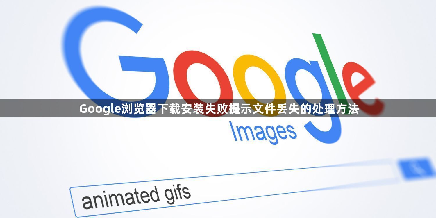 Google浏览器下载安装失败提示文件丢失的处理方法1