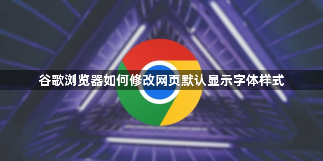 谷歌浏览器如何修改网页默认显示字体样式1