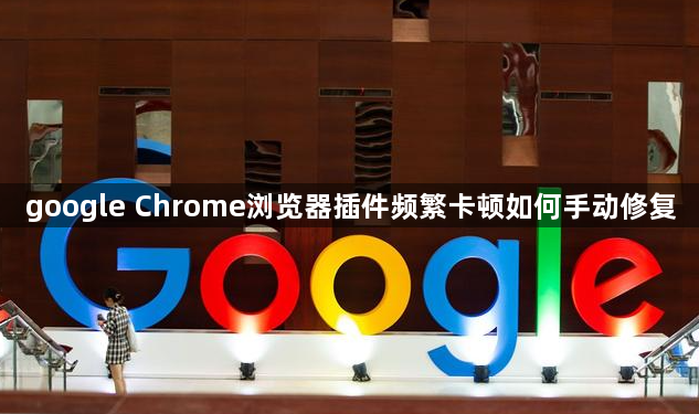google Chrome浏览器插件频繁卡顿如何手动修复1