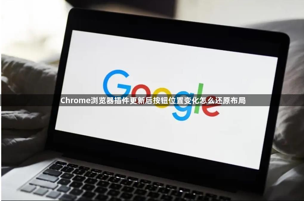 Chrome浏览器插件更新后按钮位置变化怎么还原布局1