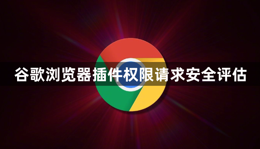 谷歌浏览器插件权限请求安全评估1