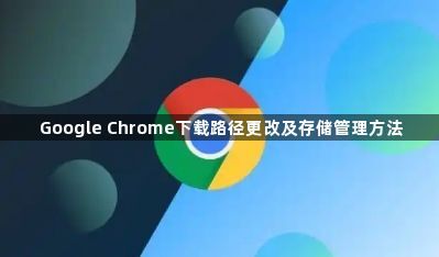 Google Chrome下载路径更改及存储管理方法1