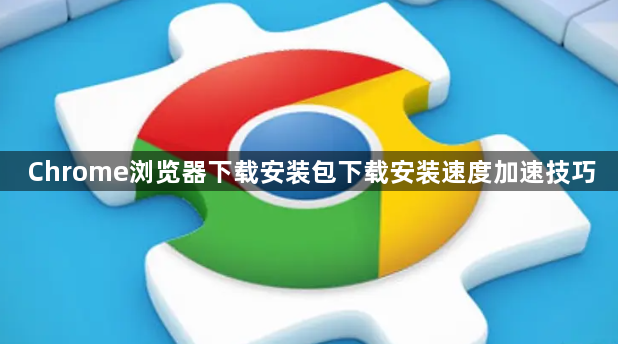 Chrome浏览器下载安装包下载安装速度加速技巧1