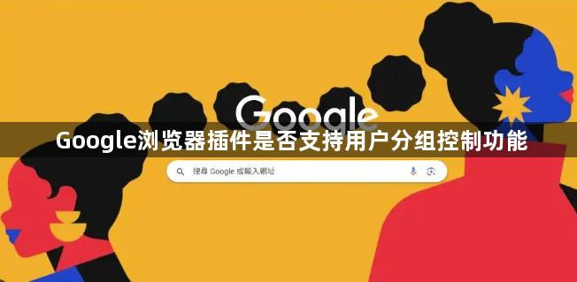 Google浏览器插件是否支持用户分组控制功能1