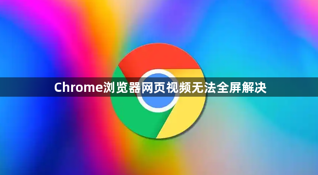 Chrome浏览器网页视频无法全屏解决1