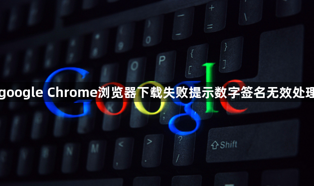 google Chrome浏览器下载失败提示数字签名无效处理1