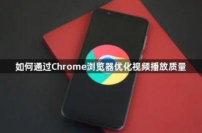如何通过Chrome浏览器优化视频播放质量1