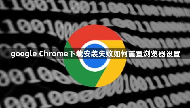 google Chrome下载安装失败如何重置浏览器设置1