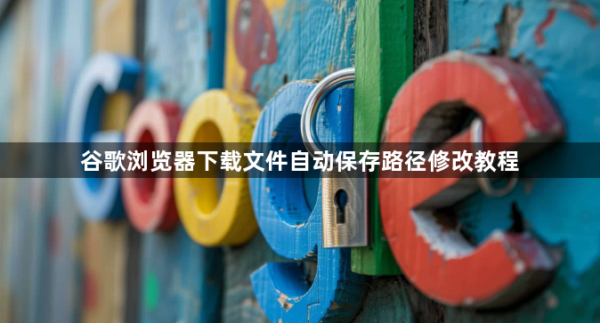 谷歌浏览器下载文件自动保存路径修改教程1