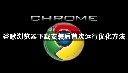 谷歌浏览器下载安装后首次运行优化方法1