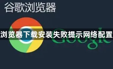 谷歌浏览器下载安装失败提示网络配置错误1
