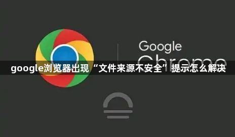 google浏览器出现“文件来源不安全”提示怎么解决1