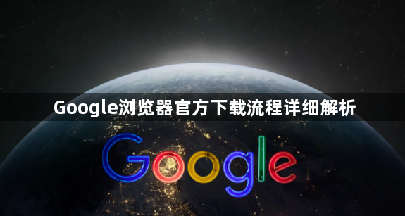 Google浏览器官方下载流程详细解析1