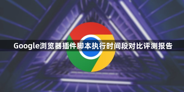 Google浏览器插件脚本执行时间段对比评测报告1