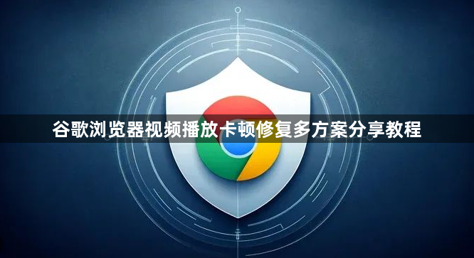 谷歌浏览器视频播放卡顿修复多方案分享教程1