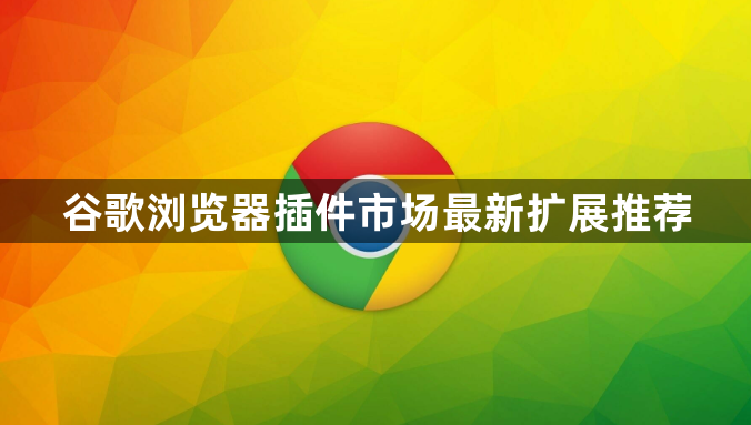 谷歌浏览器插件市场最新扩展推荐1