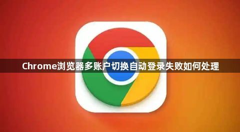 Chrome浏览器多账户切换自动登录失败如何处理1