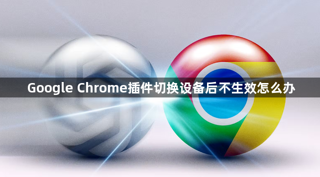 Google Chrome插件切换设备后不生效怎么办1
