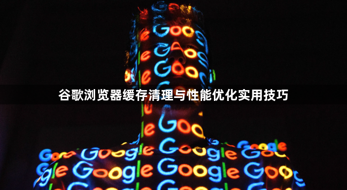 谷歌浏览器缓存清理与性能优化实用技巧1