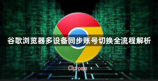 谷歌浏览器多设备同步账号切换全流程解析1
