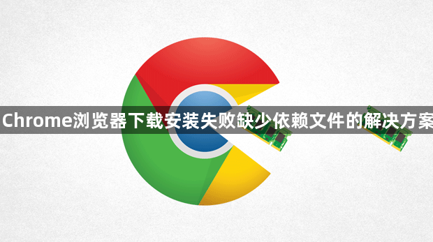 Chrome浏览器下载安装失败缺少依赖文件的解决方案1