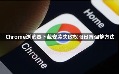 Chrome浏览器下载安装失败权限设置调整方法1