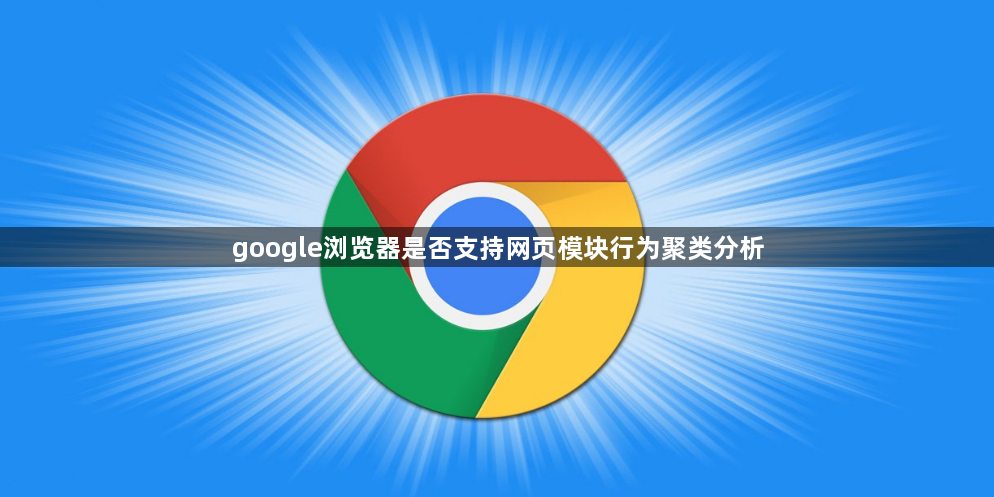 google浏览器是否支持网页模块行为聚类分析1