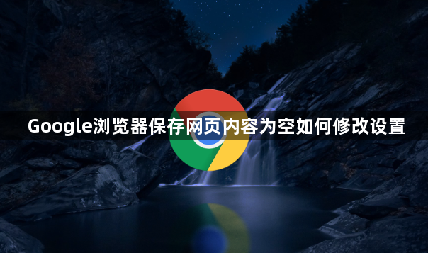 Google浏览器保存网页内容为空如何修改设置1