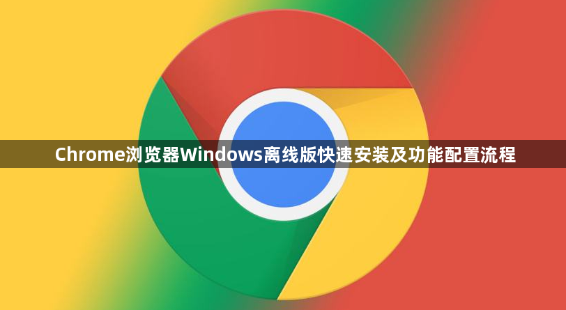Chrome浏览器Windows离线版快速安装及功能配置流程1