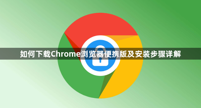 如何下载Chrome浏览器便携版及安装步骤详解1