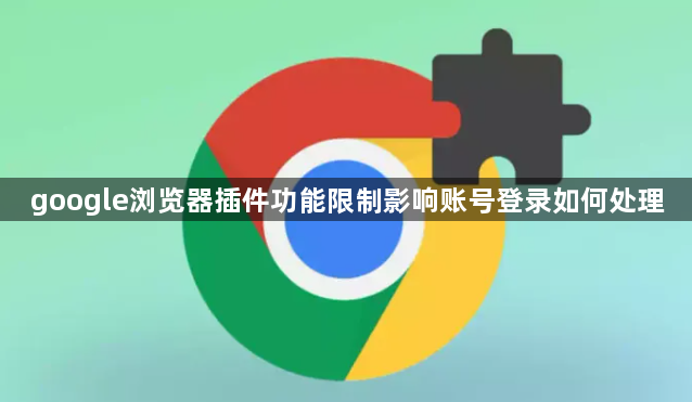 google浏览器插件功能限制影响账号登录如何处理1