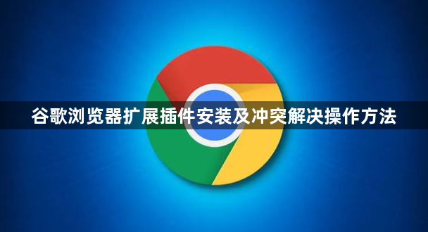 谷歌浏览器扩展插件安装及冲突解决操作方法1