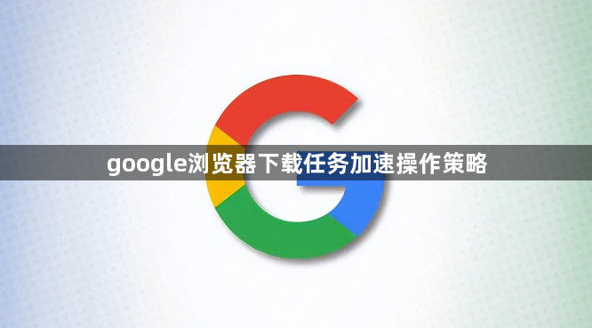 google浏览器下载任务加速操作策略1