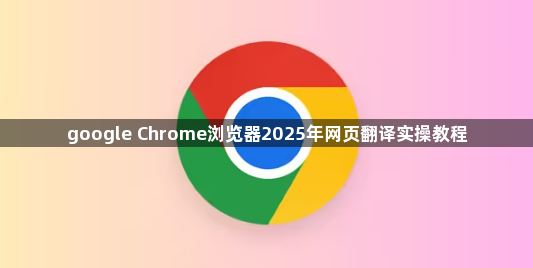google Chrome浏览器2025年网页翻译实操教程1