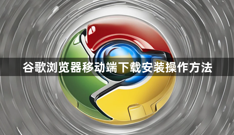 谷歌浏览器移动端下载安装操作方法1