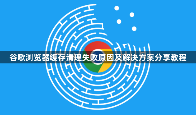 谷歌浏览器缓存清理失败原因及解决方案分享教程1