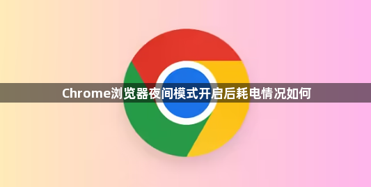Chrome浏览器夜间模式开启后耗电情况如何1