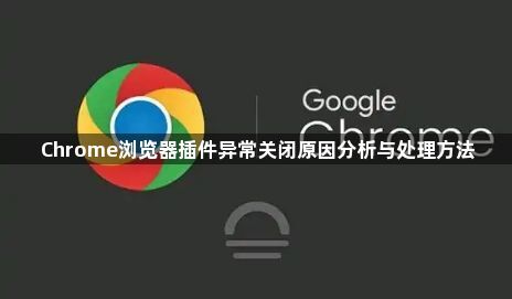 Chrome浏览器插件异常关闭原因分析与处理方法1
