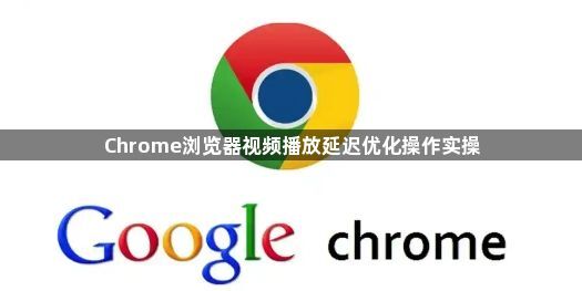 Chrome浏览器视频播放延迟优化操作实操1