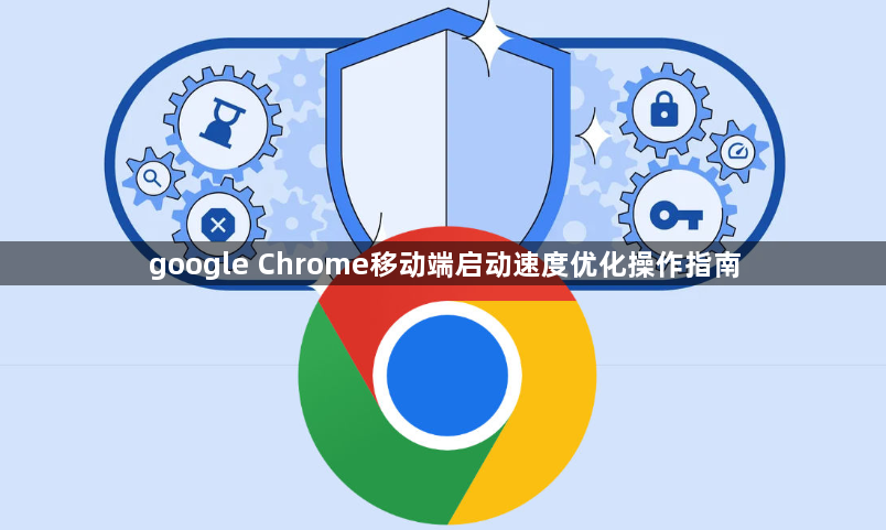 google Chrome移动端启动速度优化操作指南1
