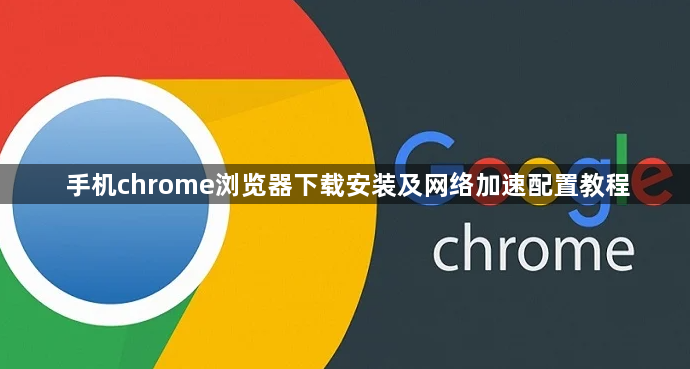 手机chrome浏览器下载安装及网络加速配置教程1