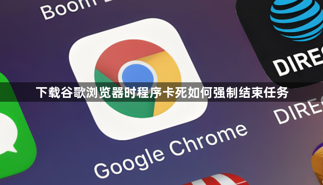 下载谷歌浏览器时程序卡死如何强制结束任务1