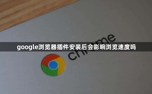 google浏览器插件安装后会影响浏览速度吗1