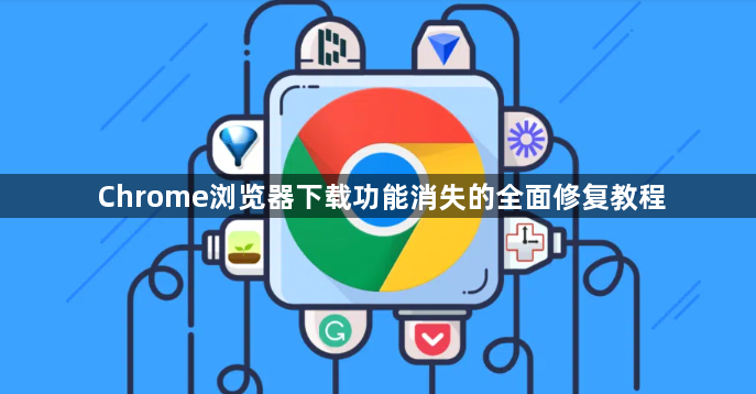 Chrome浏览器下载功能消失的全面修复教程1