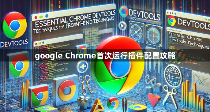 google Chrome首次运行插件配置攻略1
