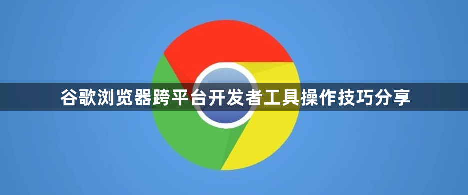 谷歌浏览器跨平台开发者工具操作技巧分享1